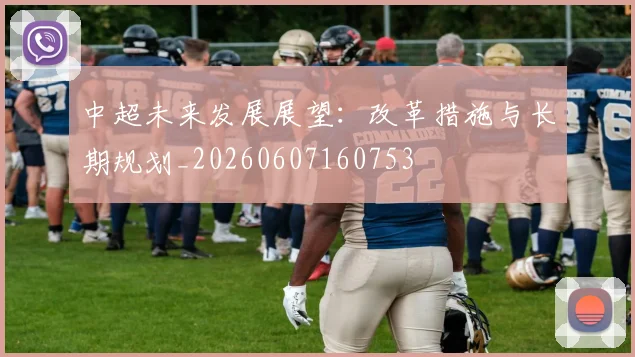中超未来发展展望：改革措施与长期规划_20260607160753