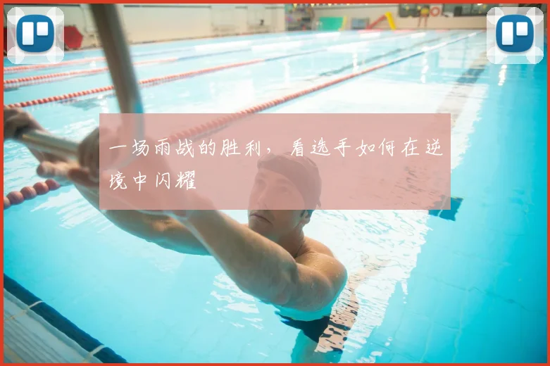 一场雨战的胜利,看选手如何在逆境中闪耀