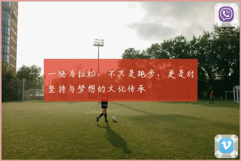 一场马拉松,不只是跑步,更是对坚持与梦想的文化传承