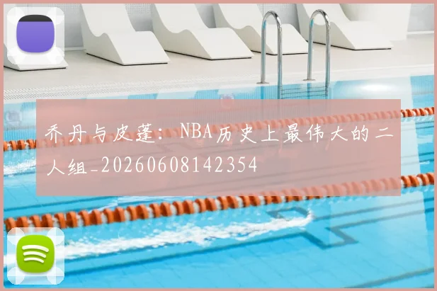 乔丹与皮蓬：NBA历史上最伟大的二人组_20260608142354