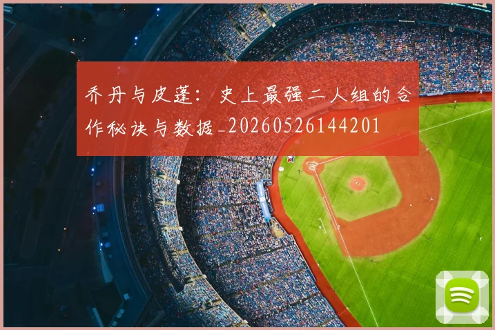 乔丹与皮蓬:史上最强二人组的合作秘诀与数据_20260526144201