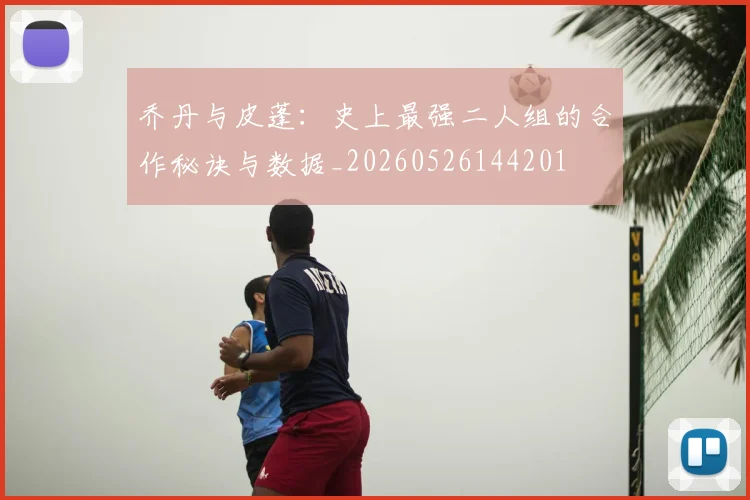 乔丹与皮蓬:史上最强二人组的合作秘诀与数据_20260526144201