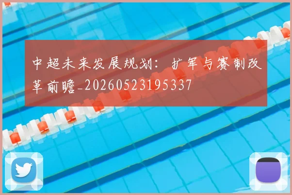 中超未来发展规划：扩军与赛制改革前瞻_20260523195337