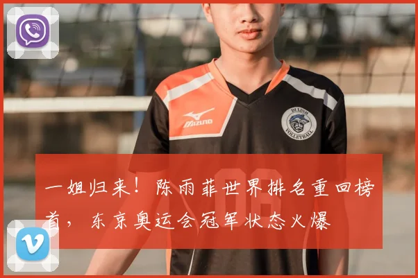 一姐归来!陈雨菲世界排名重回榜首,东京奥运会冠军状态火爆