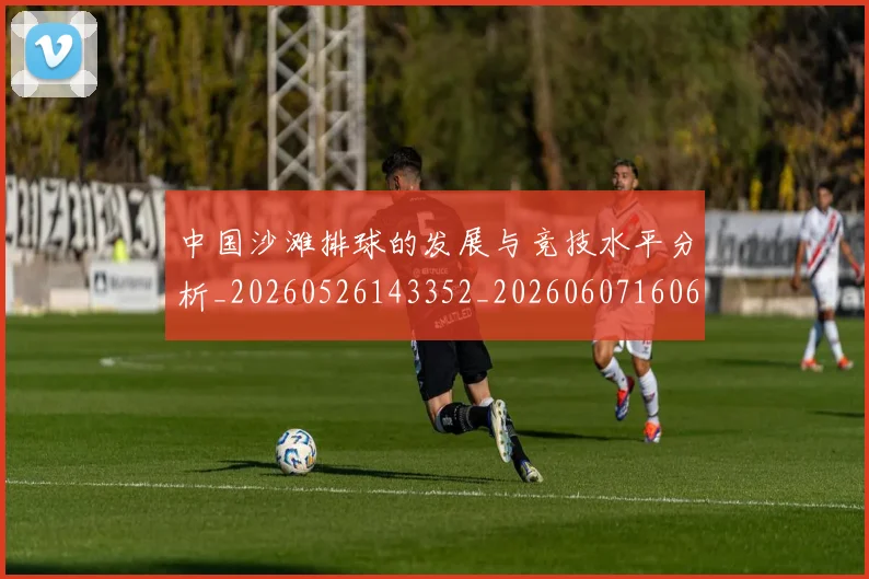 中国沙滩排球的发展与竞技水平分析_20260526143352_20260607160639